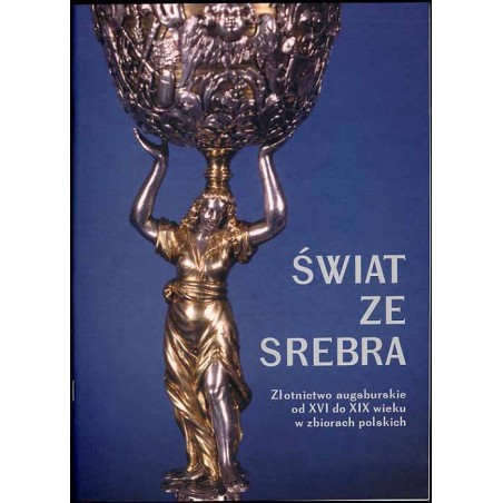Świat ze srebra. Złotnictwo augsburskie od XVI do XIX wieku w zbiorach polskich. Przewodnik po wystawie, kwiecień-lipiec 2004