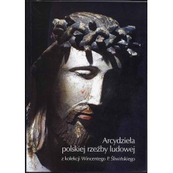 Arcydzieła polskiej rzeźby ludowej z kolekcji Wincentego P. Śliwińskiego. Katalog wystawy. Państwowe Muzeum Etnograficzne w Wars