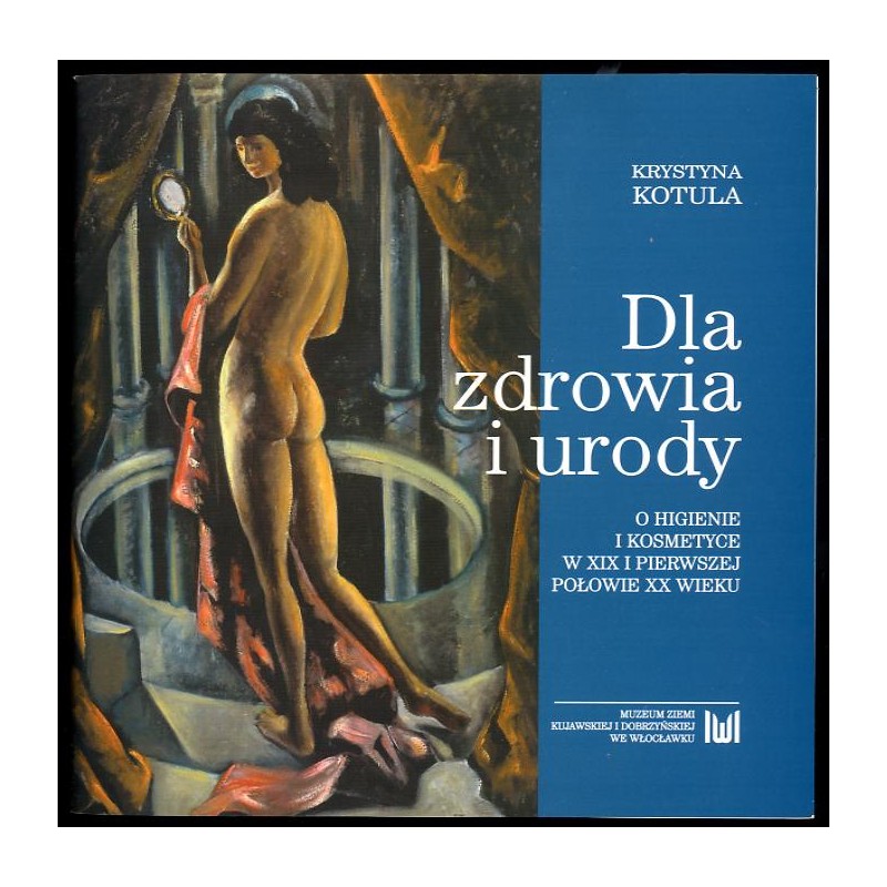 Dla zdrowia i urody. O higienie i kosmetyce w XIX i pierwszej połowie XX wieku. Katalog wystawy