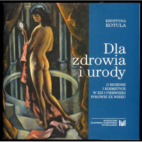 Dla zdrowia i urody. O higienie i kosmetyce w XIX i pierwszej połowie XX wieku. Katalog wystawy