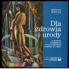 Dla zdrowia i urody. O higienie i kosmetyce w XIX i pierwszej połowie XX wieku. Katalog wystawy