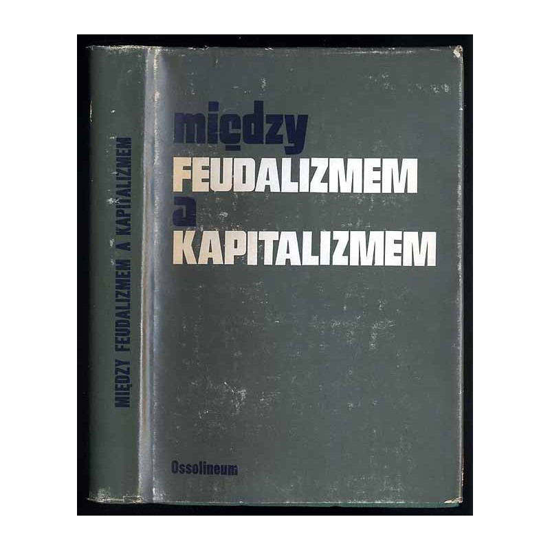 Między feudalizmem a kapitalizmem. Studia z dziejów gospodarczych i społecznych. Prace ofiarowane Witoldowi Kuli