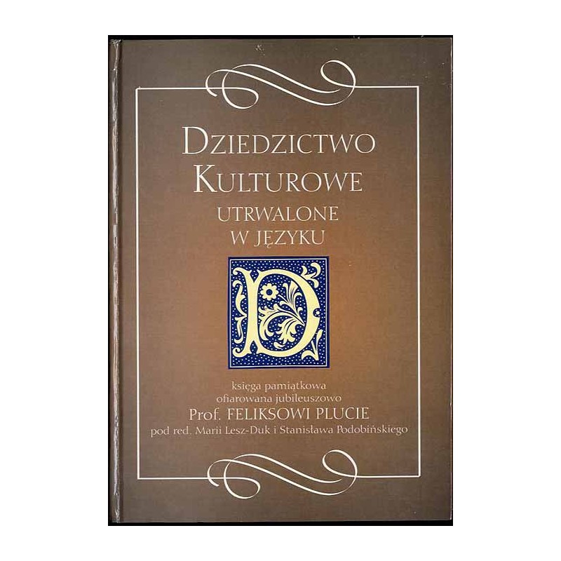 Dziedzictwo kulturowe utrwalone w języku. Księga pamiątkowa ofiarowana jubileuszowo prof. Feliksowi Plucie