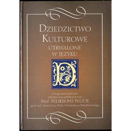 Dziedzictwo kulturowe utrwalone w języku. Księga pamiątkowa ofiarowana jubileuszowo prof. Feliksowi Plucie