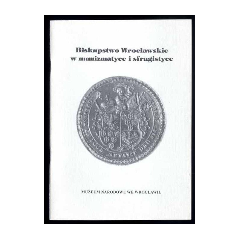 Biskupstwo Wrocławskie w numizmatyce i sfragistyce. Wystawa czasowa maj-listopad 1997