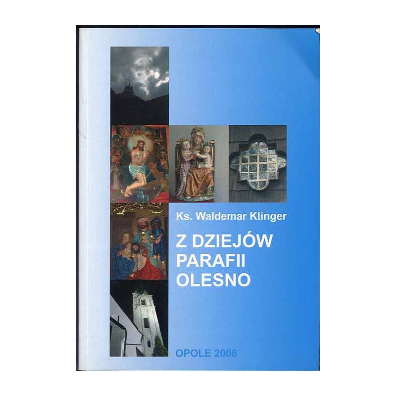 Z dziejów parafii Olesno. Duchowieństwo, duszpasterstwo, obiekty sakralne w latach 1226-2000
