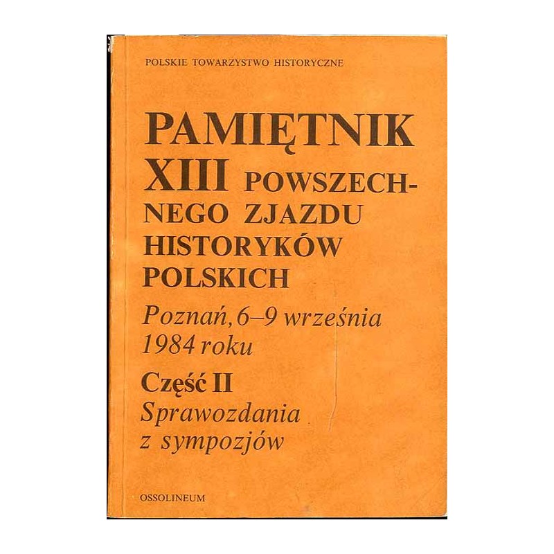 Pamiętnik XIII Powszechnego Zjazdu Historyków Polskich. Poznań, 6-9 września 1984 roku. Cz.2: Sprawozdania z sympozjów