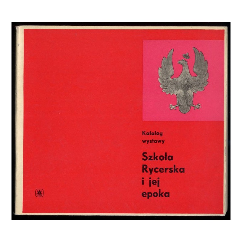 Szkoła Rycerska i jej epoka. Katalog wystawy 19 II - 14 III 1966 r