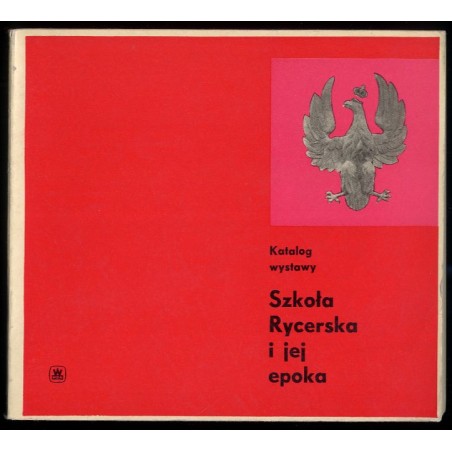 Szkoła Rycerska i jej epoka. Katalog wystawy 19 II - 14 III 1966 r