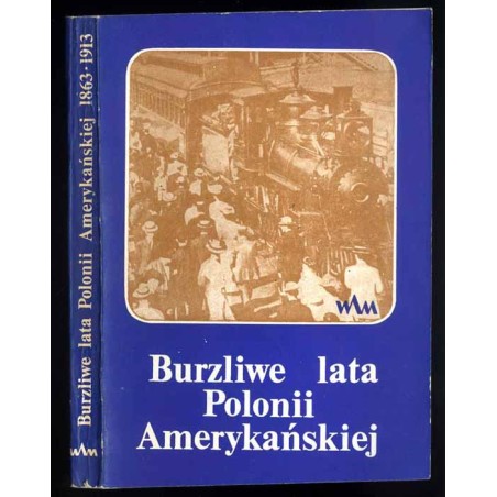 Burzliwe lata Polonii Amerykańskiej. Wspomnienia i listy misjonarzy jezuickich 1864-1913