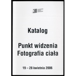 Punkt widzenia. Fotografia ciała. Katalog. X Krakowska Dekada Fotografii, 19-28 kwietnia 2006