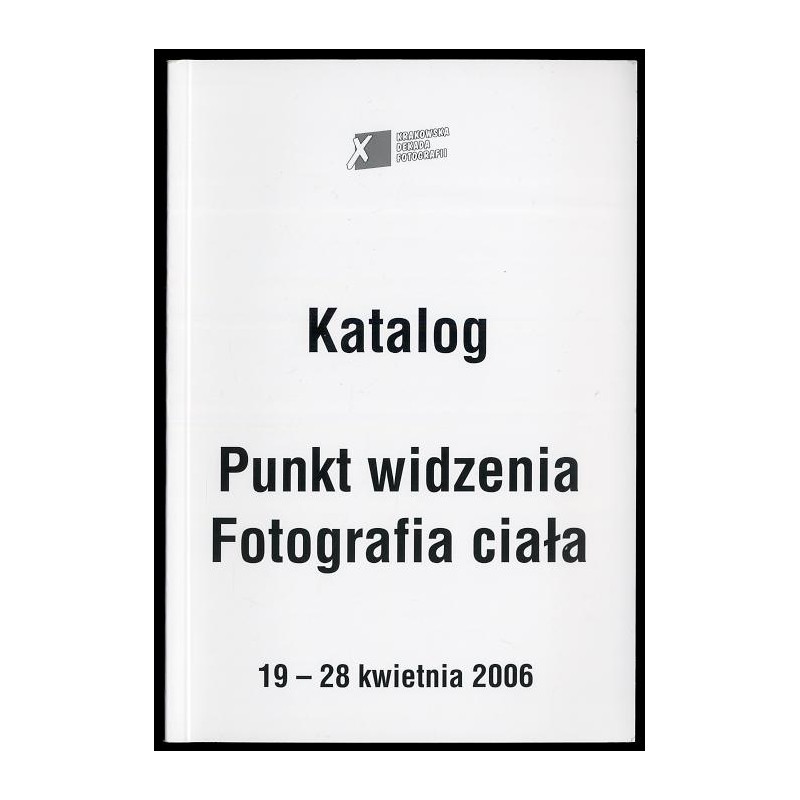 Punkt widzenia. Fotografia ciała. Katalog. X Krakowska Dekada Fotografii, 19-28 kwietnia 2006