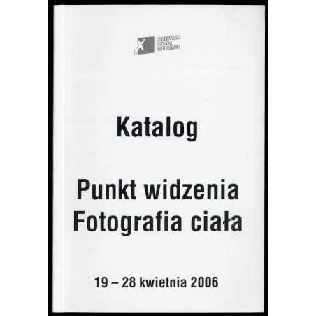 Punkt widzenia. Fotografia ciała. Katalog. X Krakowska Dekada Fotografii, 19-28 kwietnia 2006