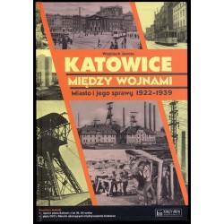 Katowice między wojnami. Miasto i jego sprawy 1922-1939