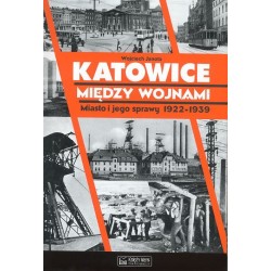 Katowice między wojnami. Miasto i jego sprawy 1922-1939
