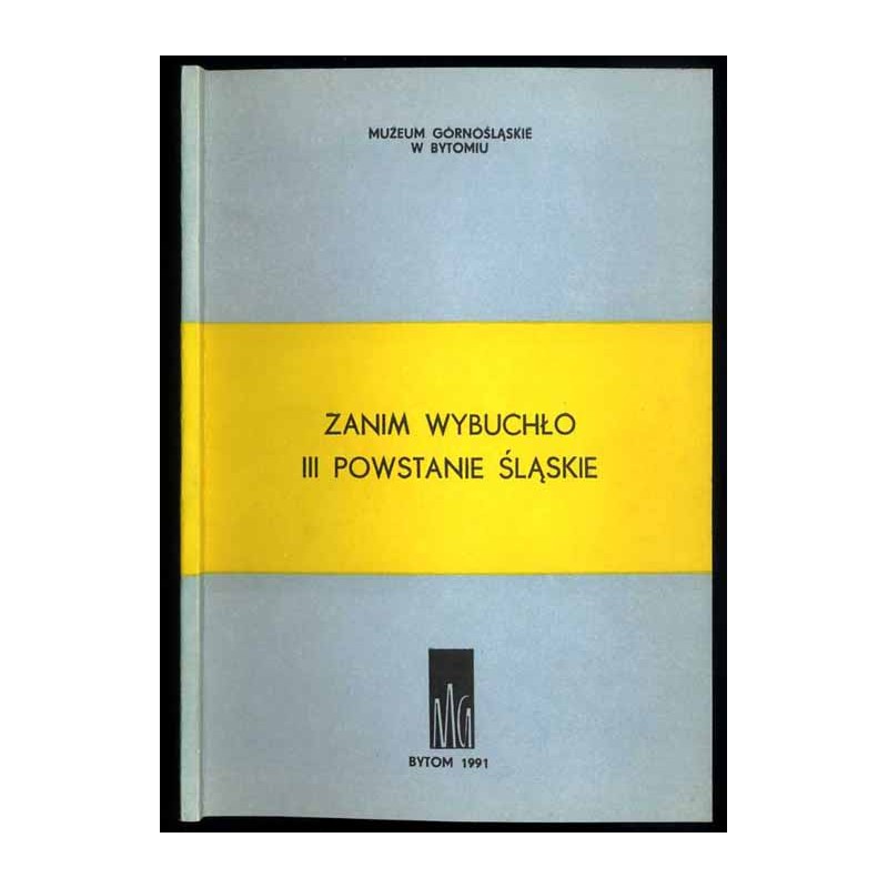 Zanim wybuchło III Powstanie Śląskie. Materiały z sesji naukowych zorganizowanych w Muzeum Górnośląskim w Bytomiu w dniach 9 cze