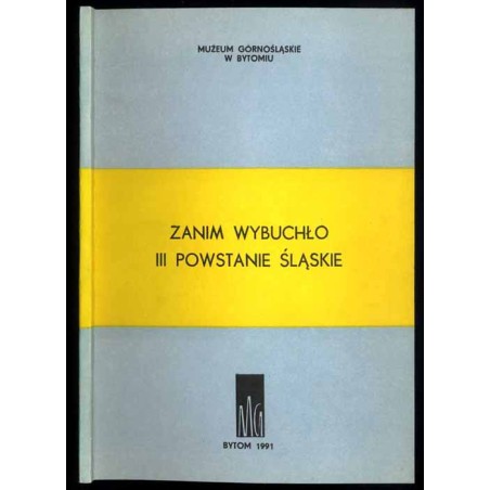 Zanim wybuchło III Powstanie Śląskie. Materiały z sesji naukowych zorganizowanych w Muzeum Górnośląskim w Bytomiu w dniach 9 cze