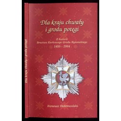 Dla kraju chwały i grodu potęgi. Z historii Bractwa Kurkowego Grodu Bytomskiego 1495-2004