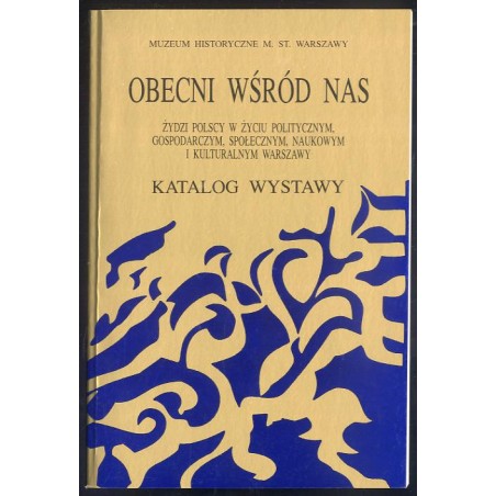 Obecni wśród nas. Żydzi polscy w życiu politycznym, gospodarczym, społecznym, naukowym i kulturalnym Warszawy. Katalog wystawy