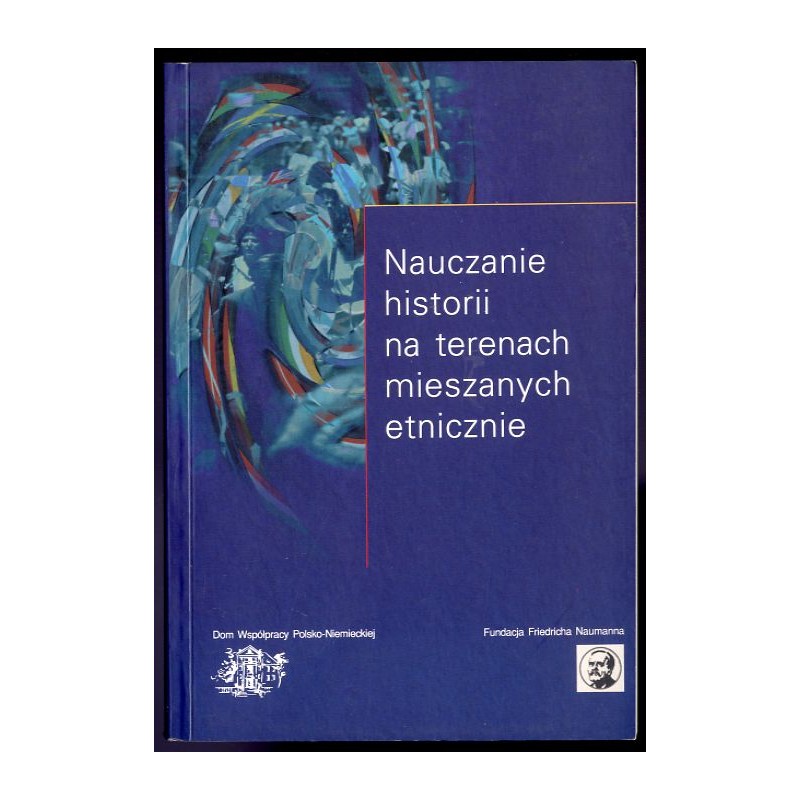 Nauczanie historii na terenach mieszanych etnicznie. Materiały międzynarodowej konferencji naukowej, która odbyła się w Opolu w