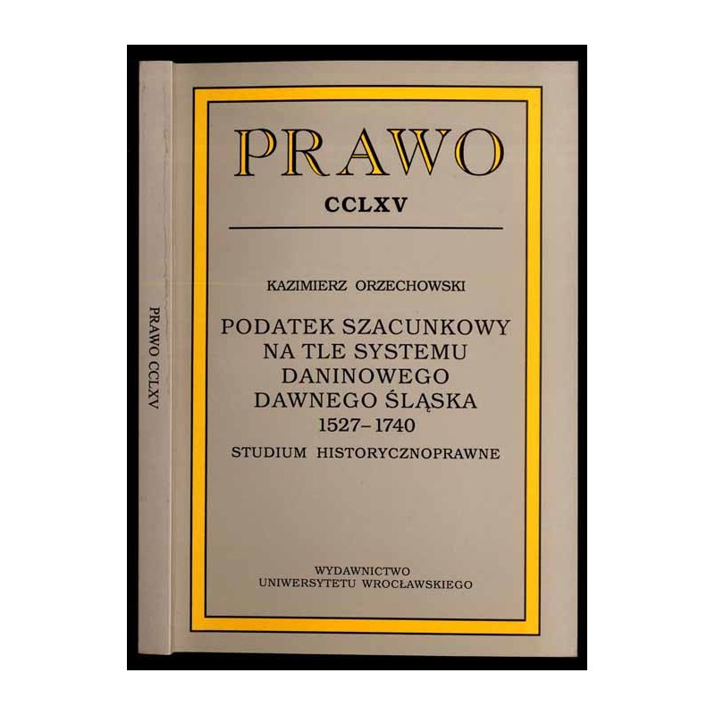 Podatek szacunkowy na tle systemu daninowego dawnego Śląska 1527-1740. Studium historycznoprawne