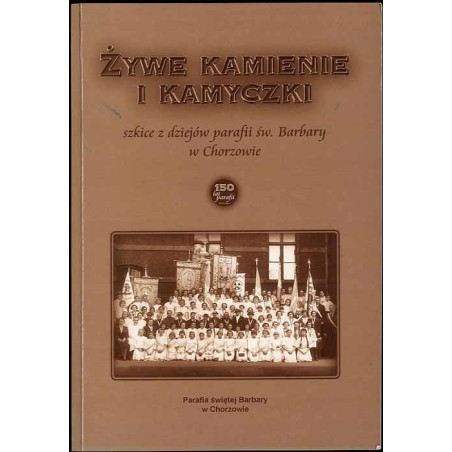 Żywe kamienie i kamyczki. Szkice z dziejów parafii św. Barbary w Chorzowie