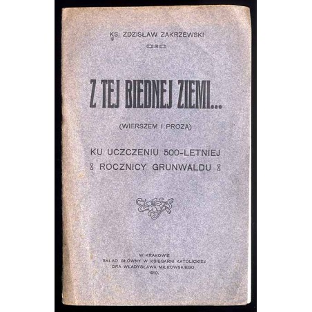 Z tej biednej ziemi... (wierszem i prozą). Ku uczczeniu 500-letniej rocznicy Grunwaldu