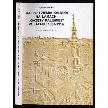 Kalisz i ziemia kaliska na łamach "Gazety Kaliskiej" w latach 1893-1914. Bibliografia