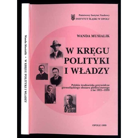 W kręgu polityki i władzy. Polskie środowiska przywódcze górnośląskiego obszaru plebiscytowego z lat 1921-1939