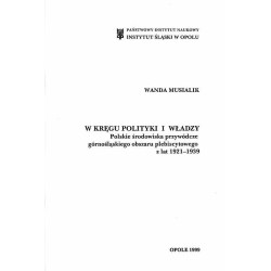 W kręgu polityki i władzy. Polskie środowiska przywódcze górnośląskiego obszaru plebiscytowego z lat 1921-1939