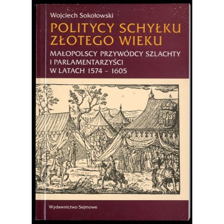 Politycy schyłku złotego wieku. Małopolscy przywódcy szlachty i parlamentarzyści w latach 1574-1605