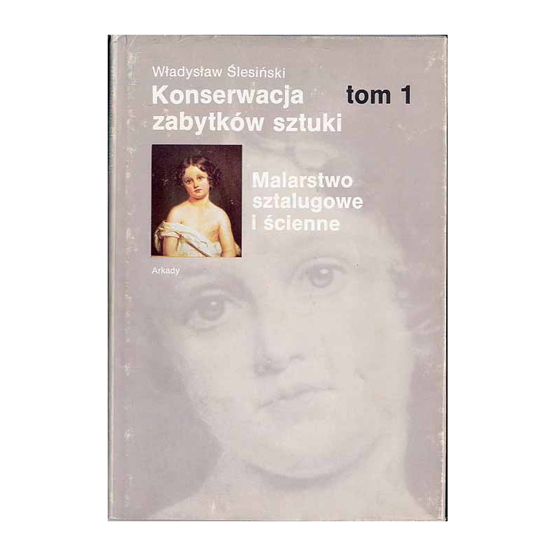 Konserwacja zabytków sztuki. T.1: Malarstwo sztalugowe i ścienne