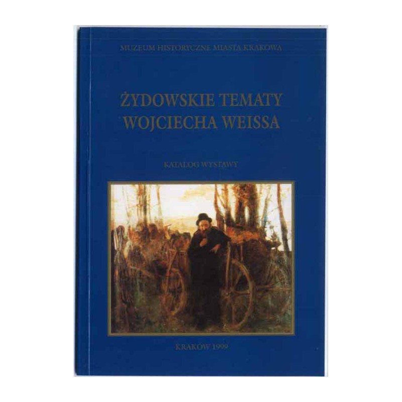 Żydowskie tematy Wojciecha Weissa. Katalog wystawy. Kraków, czerwiec-październik 1999