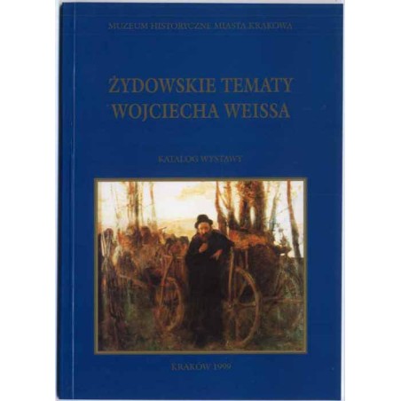 Żydowskie tematy Wojciecha Weissa. Katalog wystawy. Kraków, czerwiec-październik 1999