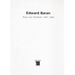 Edward Baran. Prace z lat / Art Works 1982-2000
