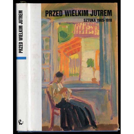 Przed Wielkim Jutrem. Sztuka 1905-1918. Materiały Sesji Stowarzyszenia Historyków Sztuki Warszawa, październik 1990