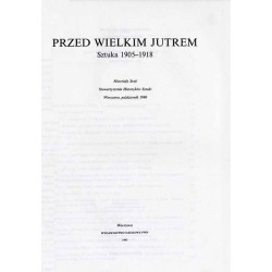 Przed Wielkim Jutrem. Sztuka 1905-1918. Materiały Sesji Stowarzyszenia Historyków Sztuki Warszawa, październik 1990