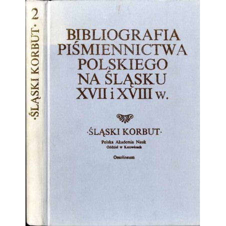 Bibliografia piśmiennictwa polskiego na Śląsku XVII i XVIII w. Praca zbiorowa / Śląski Korbut. T. 2