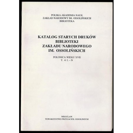 Katalog starych druków biblioteki Zakładu Narodowego im. Ossolińskich. Polonica wieku XVII. T.4: L-N