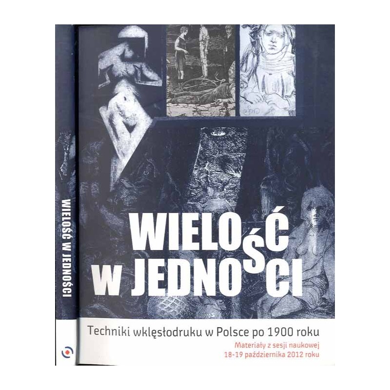 Wielość w jedności. Techniki wklęsłodruku w Polsce po 1900 roku. Materiały z sesji naukowej, 18-19 października 2012 roku