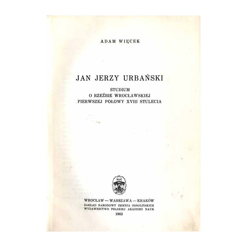 Jan Jerzy Urbański. Studium o rzeźbie wrocławskiej pierwszej połowy XVIII stulecia