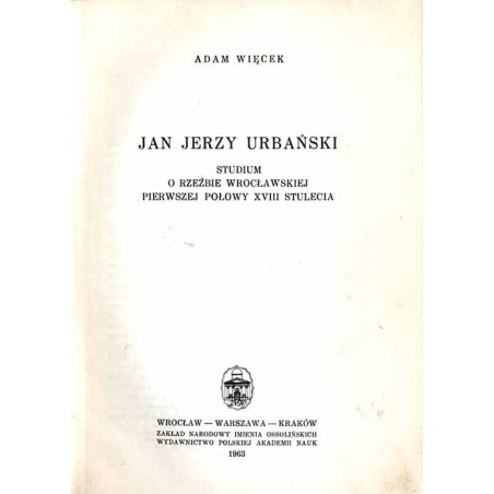 Jan Jerzy Urbański. Studium o rzeźbie wrocławskiej pierwszej połowy XVIII stulecia