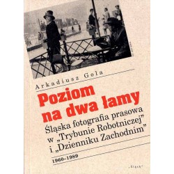 Poziom na dwa łamy. Śląska fotografia prasowa w "Trybunie Robotniczej" i "Dzienniku Zachodnim" 1960-1989