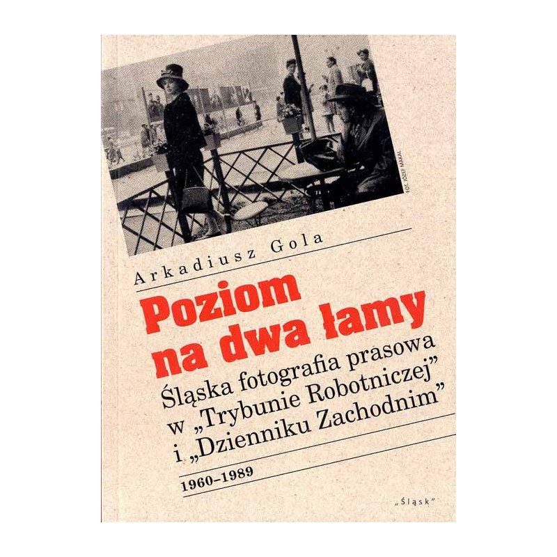 Poziom na dwa łamy. Śląska fotografia prasowa w "Trybunie Robotniczej" i "Dzienniku Zachodnim" 1960-1989