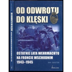 Od odwrotu do klęski. Ostatnie lata Wehrmachtu na froncie wschodnim 1943-1945