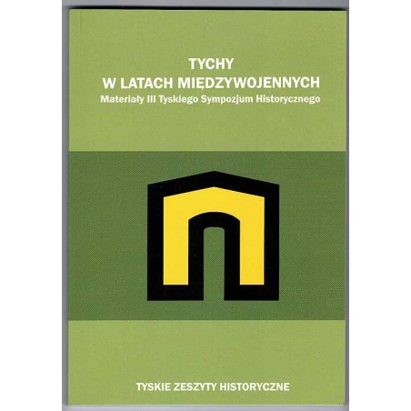 Tychy w latach międzywojennych. Materiały III Tyskiego Sympozjum Historycznego zorganizowanego 17 listopada 2009