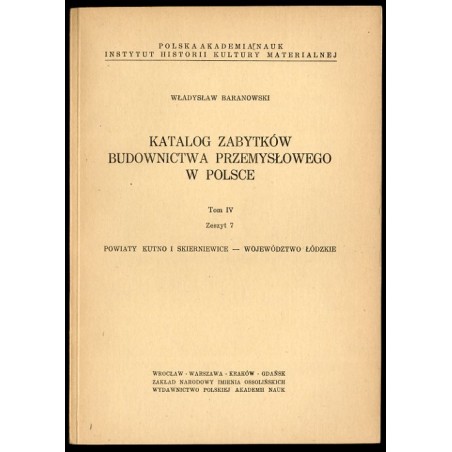 Katalog zabytków budownictwa przemysłowego w Polsce. T.4: Województwo łódzkie. Z.7:  Baranowski Władysław: Powiaty Kutno i Skier