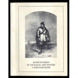 Kościuszko w oczach artystów i historyków. Materiały Sesji zorganizowanej z okazji dwóchsetlecia insurekcji kościuszkowskiej prz