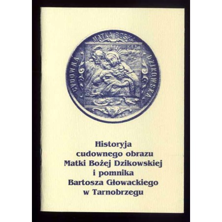 Historyja cudownego obrazu Matki Bożej Dzikowskiej i pomnika Bartosza Głowackiego