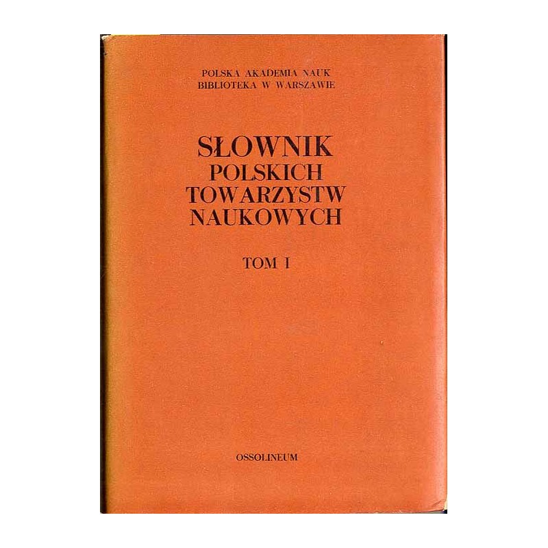 Słownik polskich towarzystw naukowych. T.1: Towarzystwa naukowe działające obecnie w Polsce